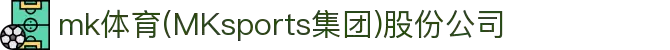 mk体育(MKsports集团)股份公司